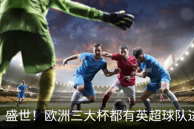 盛世！欧洲三大杯都有英超球队进4强 五大联赛唯一